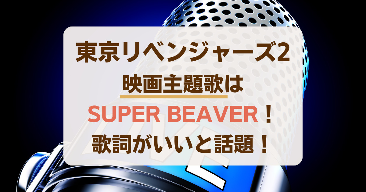 東京リベンジャーズ2映画主題歌はSUPER BEAVER！歌詞がいいと話題！